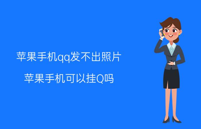 苹果手机qq发不出照片 苹果手机可以挂Q吗？